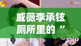 戚薇李承铉厕所里的“秘密花园”，他们聊得停不下来！