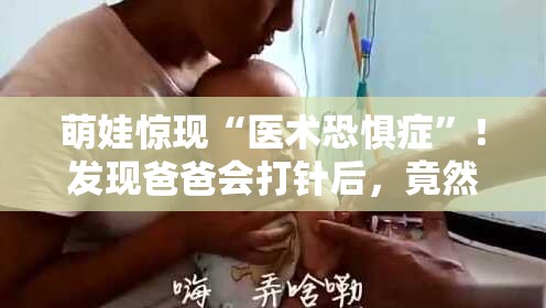 萌娃惊现“医术恐惧症”！发现爸爸会打针后，竟然转身就走？🏃‍♂️💉