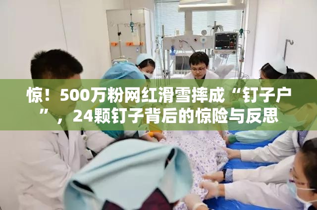 500万粉网红滑雪摔骨折 打24颗钉子