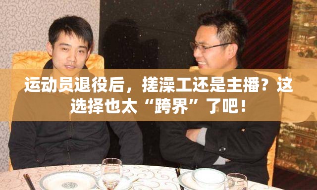 运动员退役后，搓澡工还是主播？这选择也太“跨界”了吧！