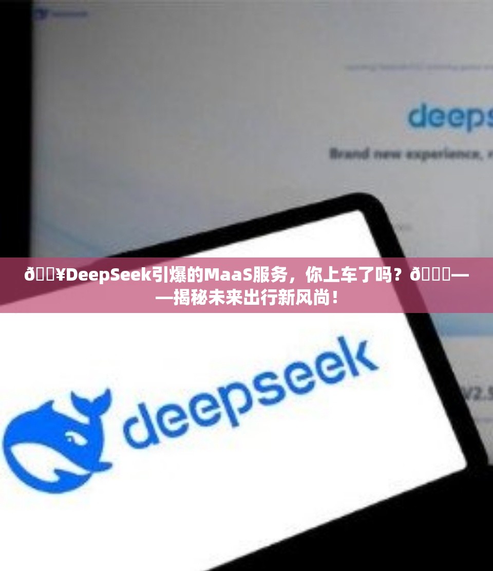 🔥DeepSeek引爆的MaaS服务，你上车了吗？🚀——揭秘未来出行新风尚！