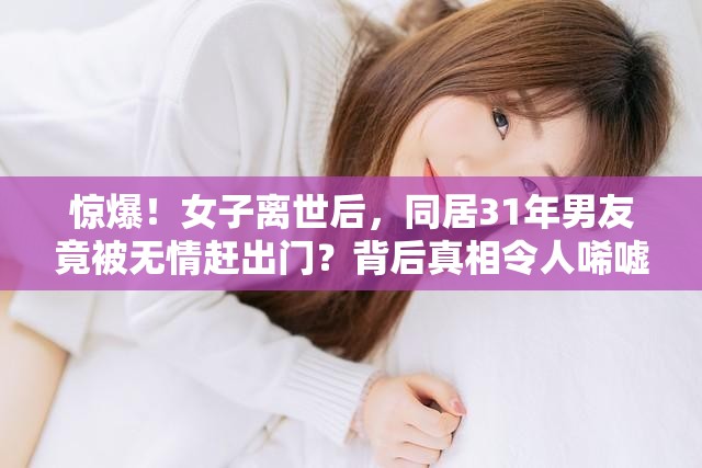 女子离世同居31年男友被赶出门