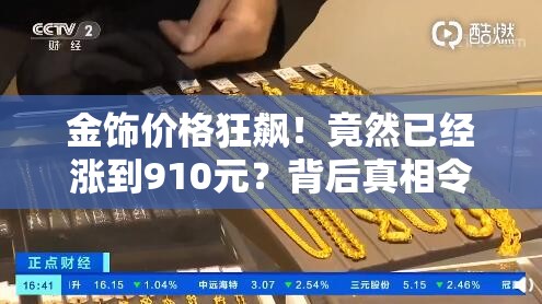 金饰价格狂飙！竟然已经涨到910元？背后真相令人咋舌！