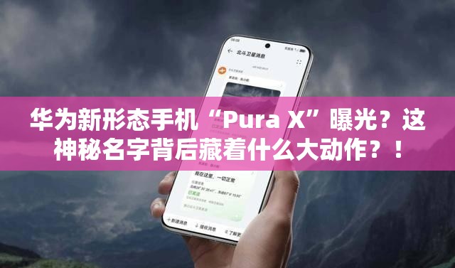 华为新形态手机或定名为“Pura X”