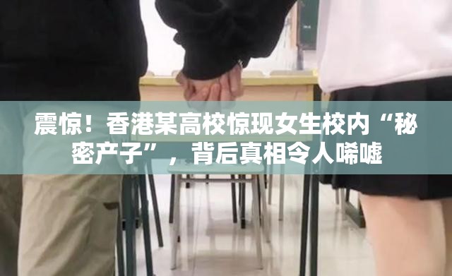 震惊！香港某高校惊现女生校内“秘密产子”，背后真相令人唏嘘