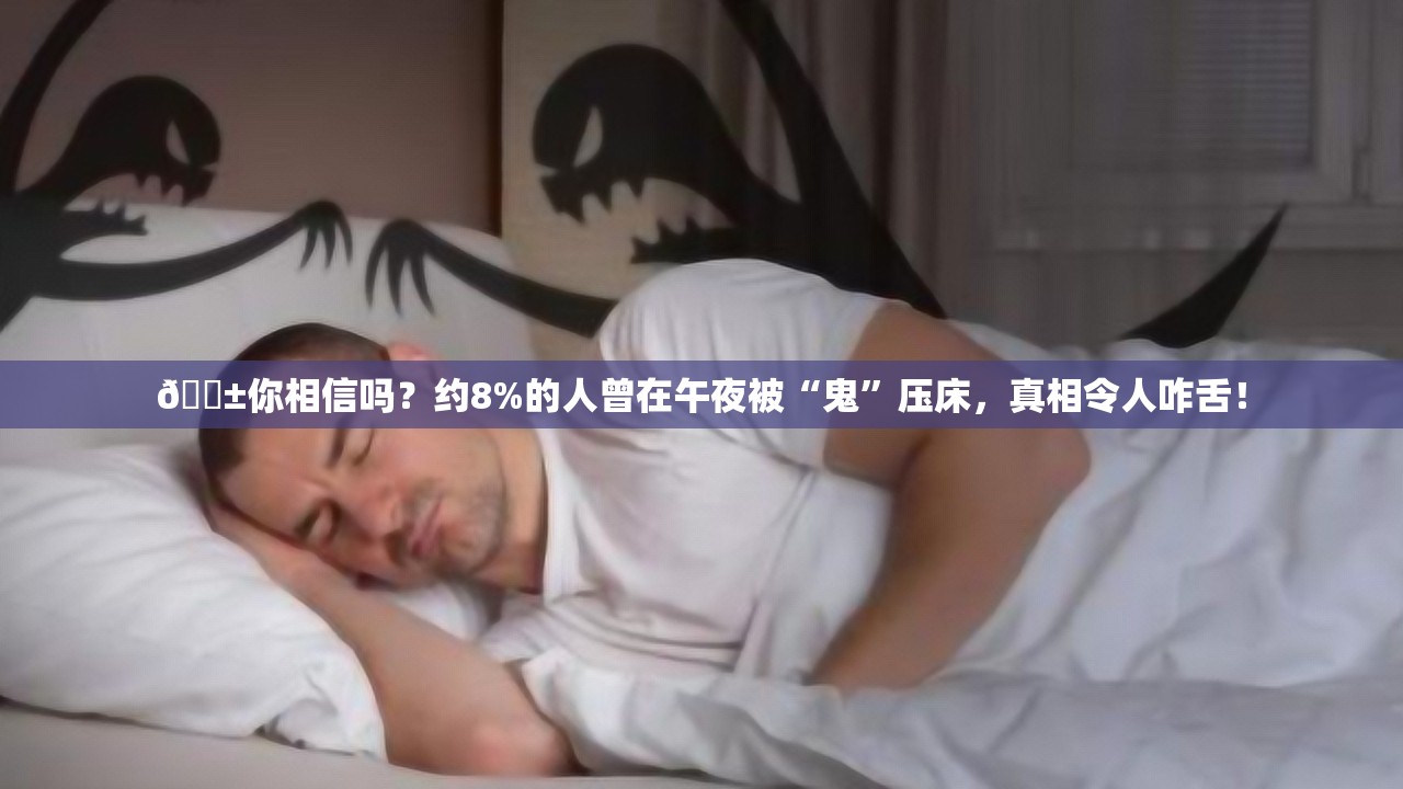 😱你相信吗？约8%的人曾在午夜被“鬼”压床，真相令人咋舌！