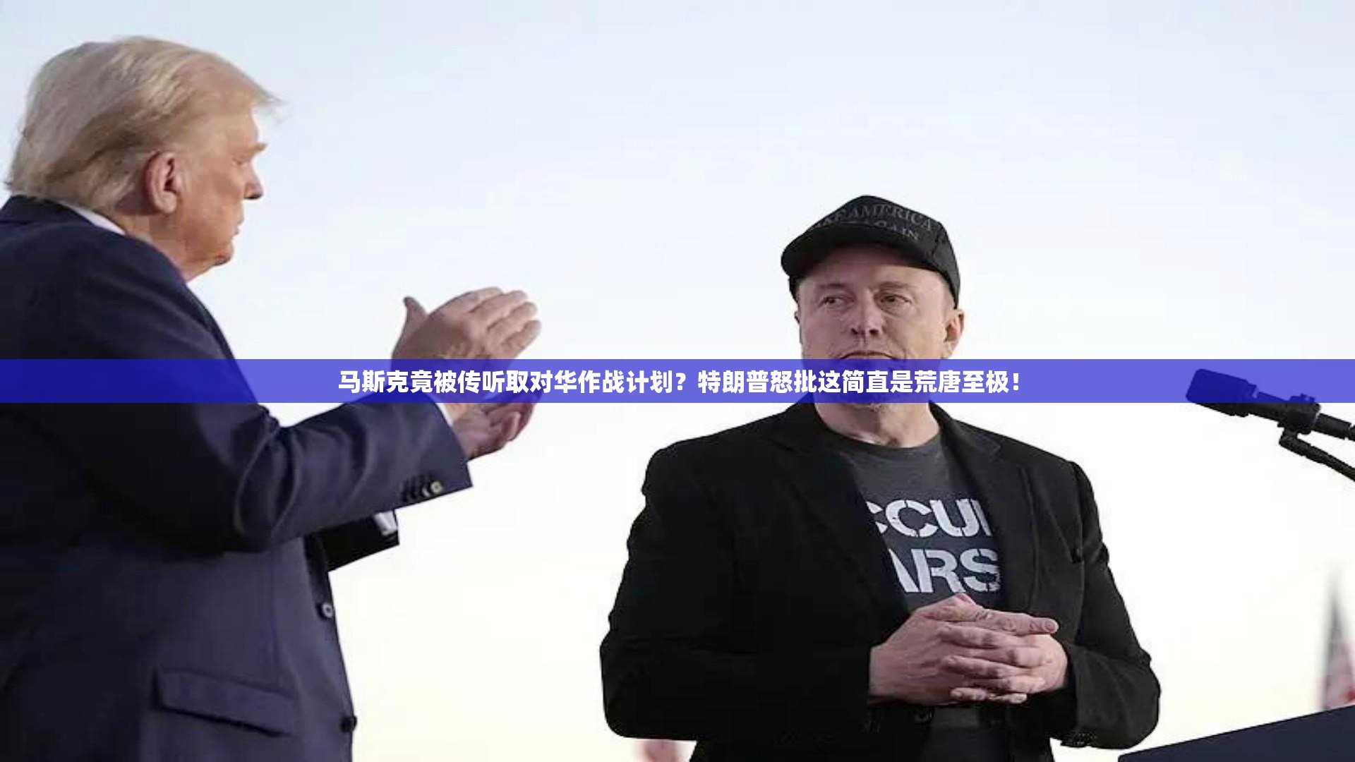 马斯克竟被传听取对华作战计划？特朗普怒批这简直是荒唐至极！